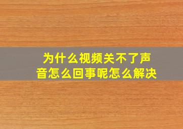 为什么视频关不了声音怎么回事呢怎么解决