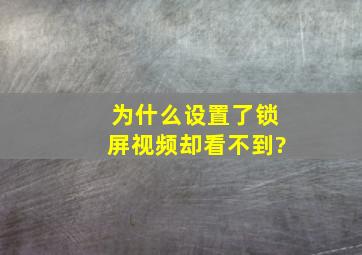 为什么设置了锁屏视频却看不到?