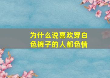 为什么说喜欢穿白色裤子的人都色情