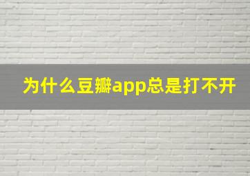 为什么豆瓣app总是打不开