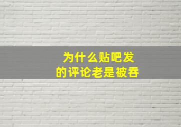 为什么贴吧发的评论老是被吞