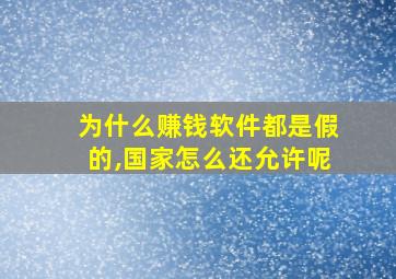 为什么赚钱软件都是假的,国家怎么还允许呢