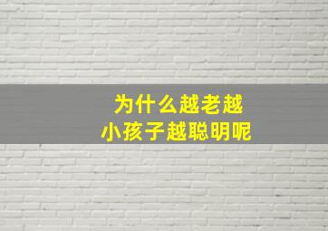 为什么越老越小孩子越聪明呢