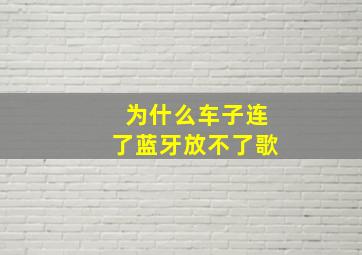 为什么车子连了蓝牙放不了歌