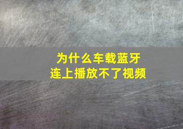 为什么车载蓝牙连上播放不了视频