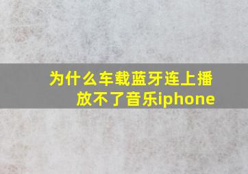 为什么车载蓝牙连上播放不了音乐iphone