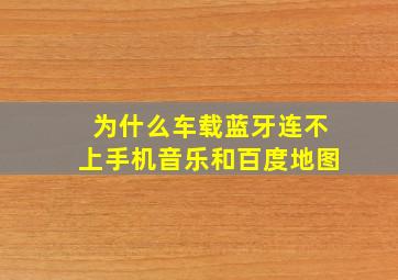 为什么车载蓝牙连不上手机音乐和百度地图