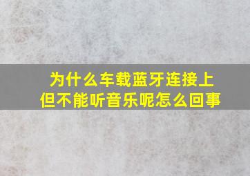 为什么车载蓝牙连接上但不能听音乐呢怎么回事