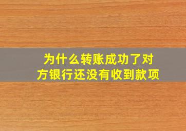 为什么转账成功了对方银行还没有收到款项