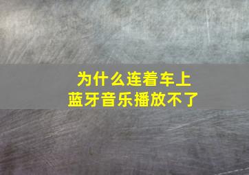 为什么连着车上蓝牙音乐播放不了