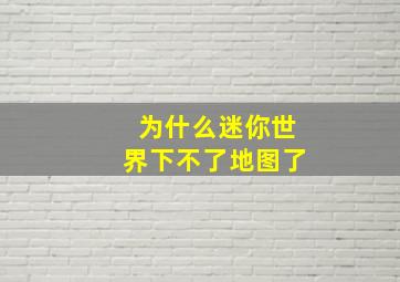 为什么迷你世界下不了地图了