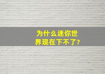 为什么迷你世界现在下不了?