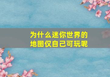 为什么迷你世界的地图仅自己可玩呢