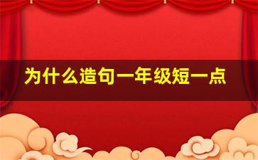 为什么造句一年级短一点