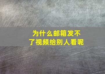 为什么邮箱发不了视频给别人看呢