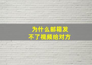 为什么邮箱发不了视频给对方