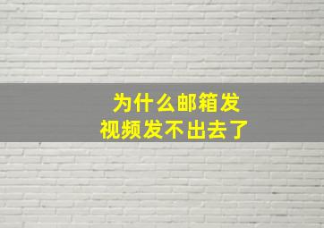 为什么邮箱发视频发不出去了