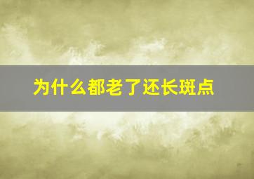 为什么都老了还长斑点