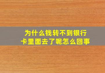 为什么钱转不到银行卡里面去了呢怎么回事