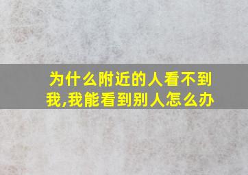 为什么附近的人看不到我,我能看到别人怎么办