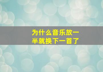 为什么音乐放一半就换下一首了