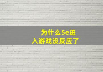 为什么5e进入游戏没反应了