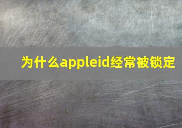 为什么appleid经常被锁定