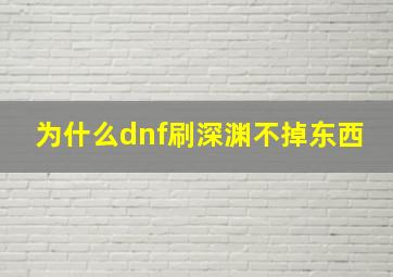 为什么dnf刷深渊不掉东西