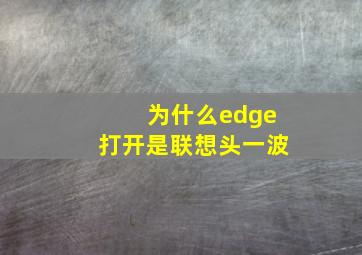 为什么edge打开是联想头一波