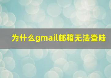 为什么gmail邮箱无法登陆