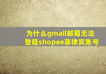 为什么gmail邮箱无法登陆shopee菲律宾账号