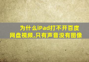 为什么iPad打不开百度网盘视频,只有声音没有图像