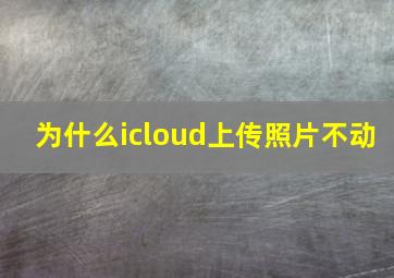 为什么icloud上传照片不动