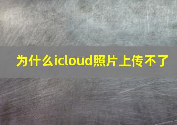 为什么icloud照片上传不了