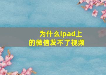 为什么ipad上的微信发不了视频