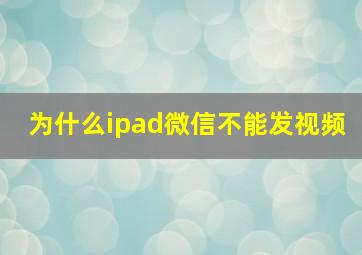 为什么ipad微信不能发视频