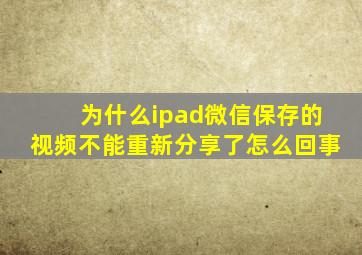 为什么ipad微信保存的视频不能重新分享了怎么回事