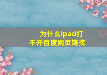 为什么ipad打不开百度网页链接