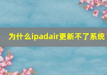 为什么ipadair更新不了系统