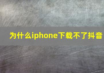 为什么iphone下载不了抖音