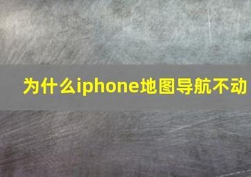 为什么iphone地图导航不动