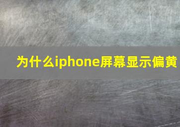 为什么iphone屏幕显示偏黄