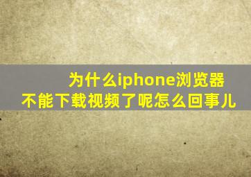 为什么iphone浏览器不能下载视频了呢怎么回事儿