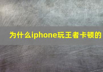 为什么iphone玩王者卡顿的