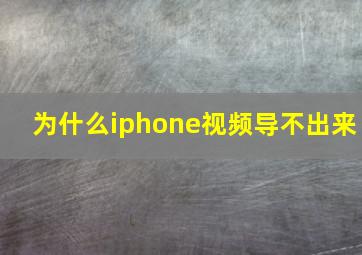 为什么iphone视频导不出来