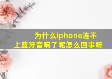 为什么iphone连不上蓝牙音响了呢怎么回事呀