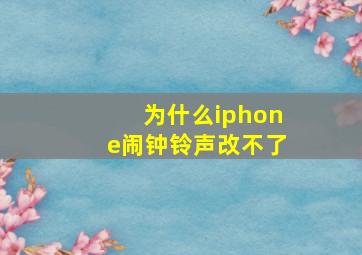 为什么iphone闹钟铃声改不了