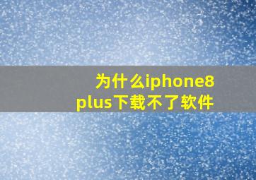 为什么iphone8plus下载不了软件