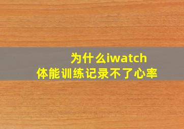 为什么iwatch体能训练记录不了心率