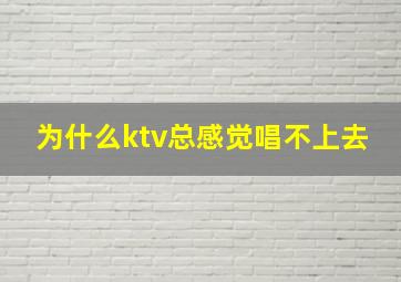 为什么ktv总感觉唱不上去